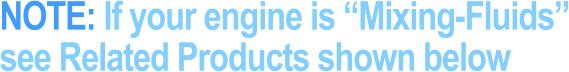 NOTE: If your engine is “Mixing-Fluids” see Related Products shown below