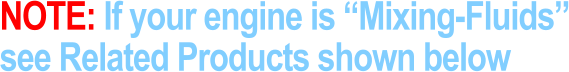 NOTE: If your engine is “Mixing-Fluids” see Related Products shown below