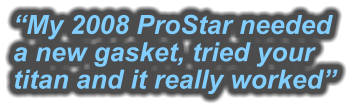 “My 2008 ProStar needed a new gasket, tried your titan and it really worked”