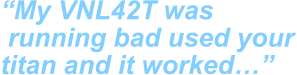 “My VNL42T was  running bad used your titan and it worked…”