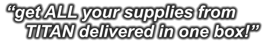 “get ALL your supplies from     TITAN delivered in one box!”