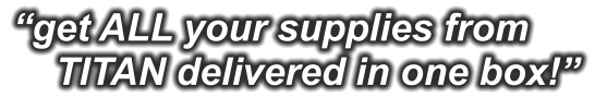 “get ALL your supplies from     TITAN delivered in one box!”