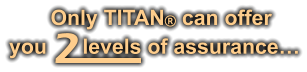 Only TITAN can offer you      levels of assurance… 2